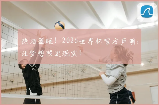 热泪盈眶!2026世界杯官方声明,让梦想照进现实!