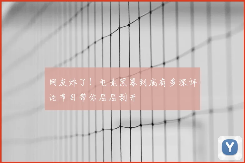 网友炸了！电竞黑幕到底有多深评论节目带你层层剥开