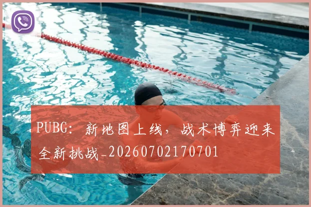 PUBG:新地图上线,战术博弈迎来全新挑战_20260702170701