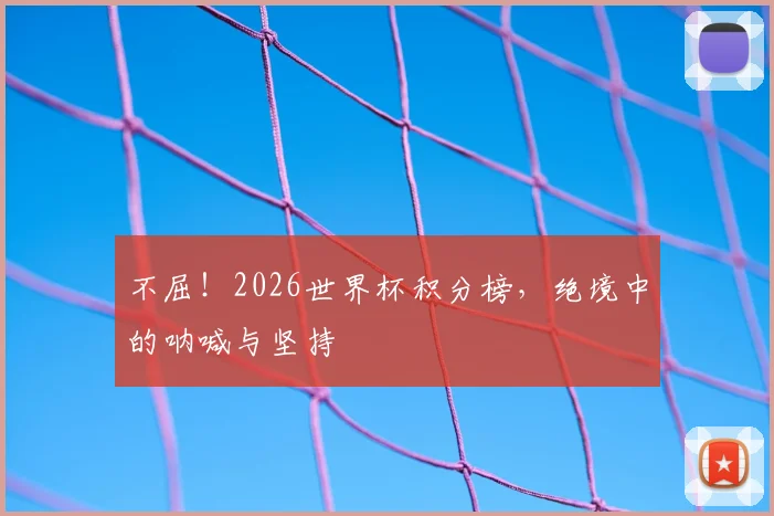 不屈！2026世界杯积分榜，绝境中的呐喊与坚持