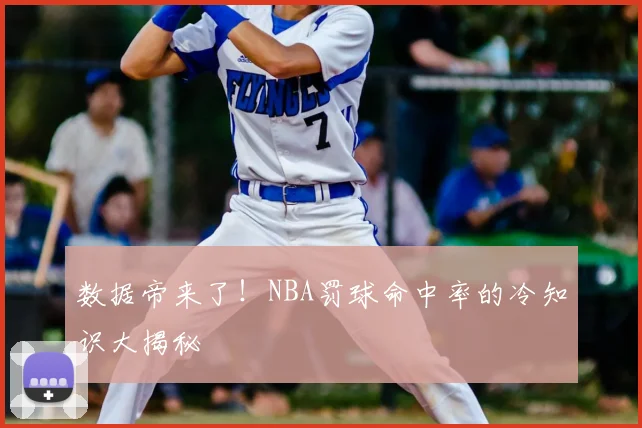 数据帝来了！NBA罚球命中率的冷知识大揭秘