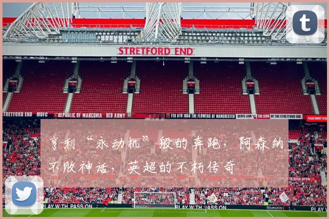 亨利“永动机”般的奔跑，阿森纳不败神话，英超的不朽传奇