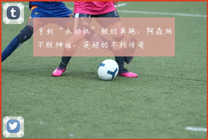 亨利“永动机”般的奔跑，阿森纳不败神话，英超的不朽传奇