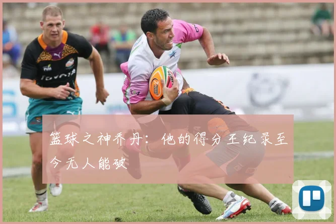 篮球之神乔丹：他的得分王纪录至今无人能破