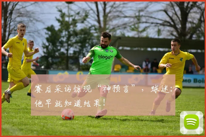 赛后采访惊现“神预言”，球迷：他早就知道结果！