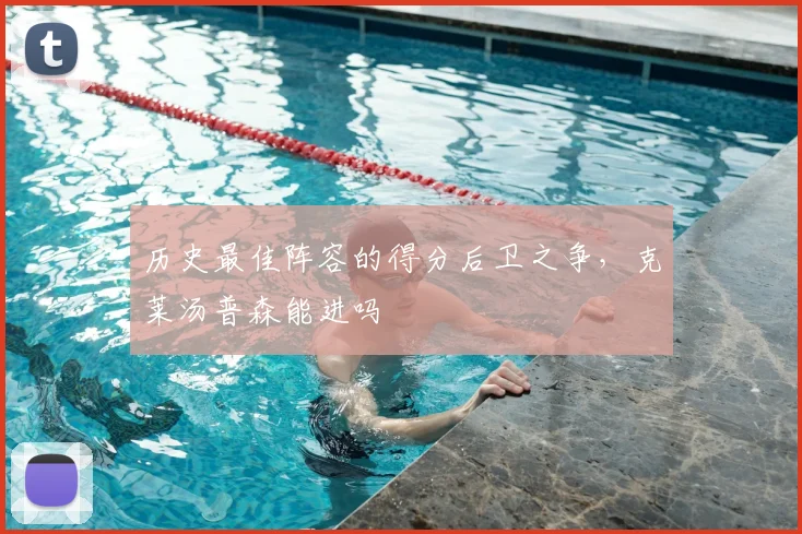 历史最佳阵容的得分后卫之争,克莱汤普森能进吗