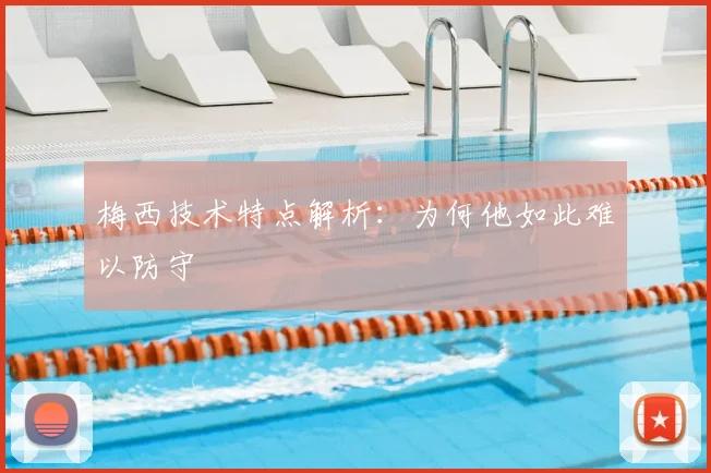 梅西技术特点解析：为何他如此难以防守