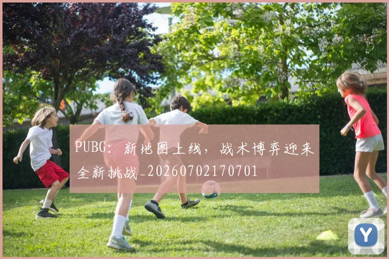PUBG：新地图上线，战术博弈迎来全新挑战_20260702170701