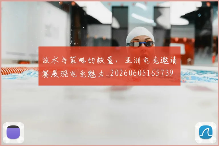 技术与策略的较量，亚洲电竞邀请赛展现电竞魅力_20260605165739