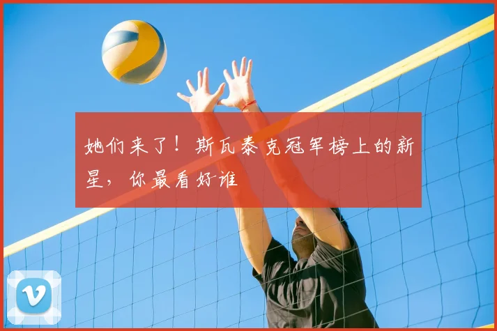 她们来了！斯瓦泰克冠军榜上的新星，你最看好谁