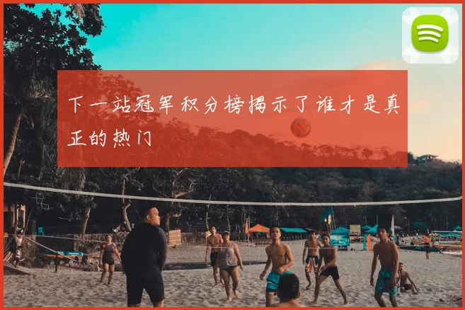 下一站冠军积分榜揭示了谁才是真正的热门