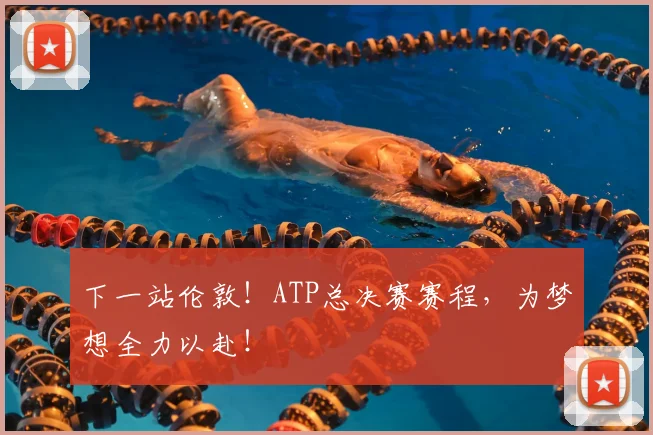 下一站伦敦!ATP总决赛赛程,为梦想全力以赴!