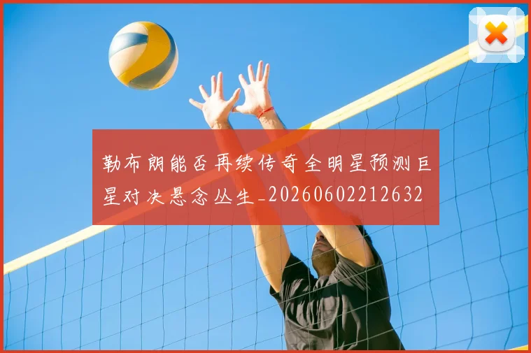 勒布朗能否再续传奇全明星预测巨星对决悬念丛生_20260602212632