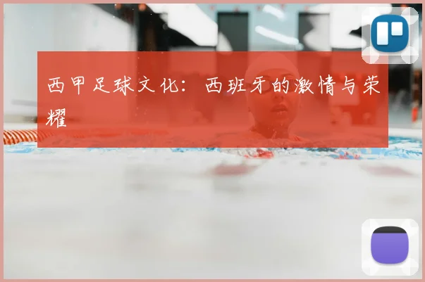 西甲足球文化：西班牙的激情与荣耀