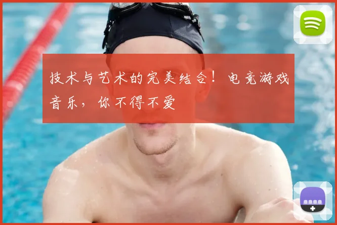 技术与艺术的完美结合！电竞游戏音乐，你不得不爱