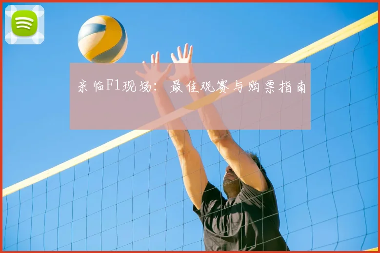 亲临F1现场：最佳观赛与购票指南