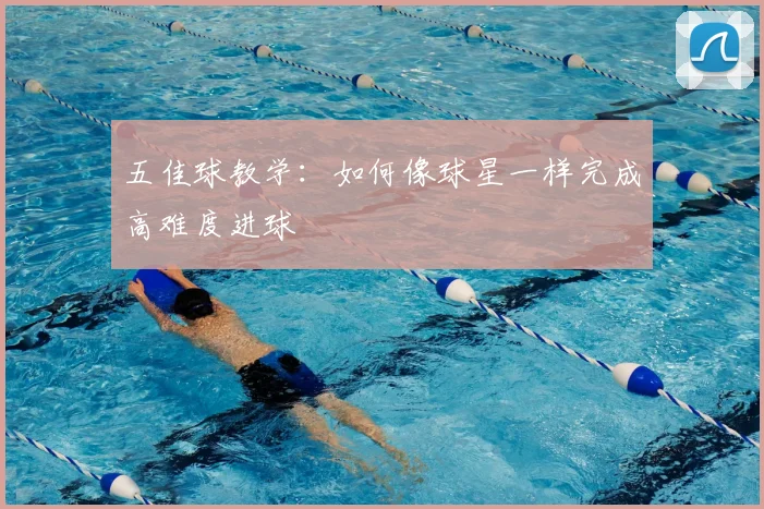 五佳球教学:如何像球星一样完成高难度进球