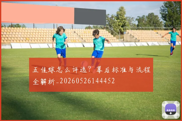 五佳球怎么评选?幕后标准与流程全解析_20260526144452