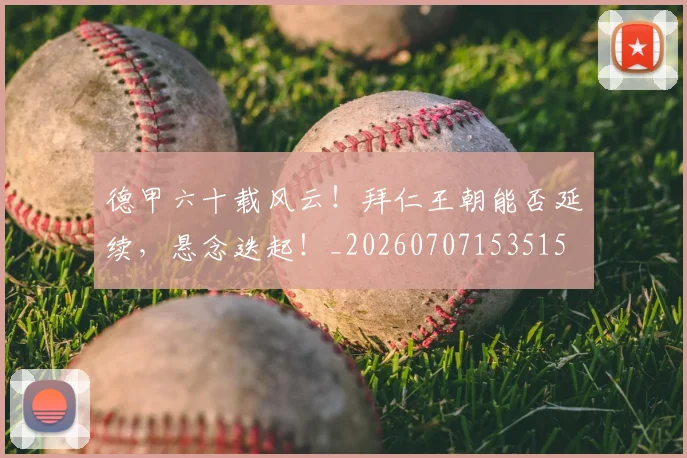 德甲六十载风云！拜仁王朝能否延续，悬念迭起！_20260707153515