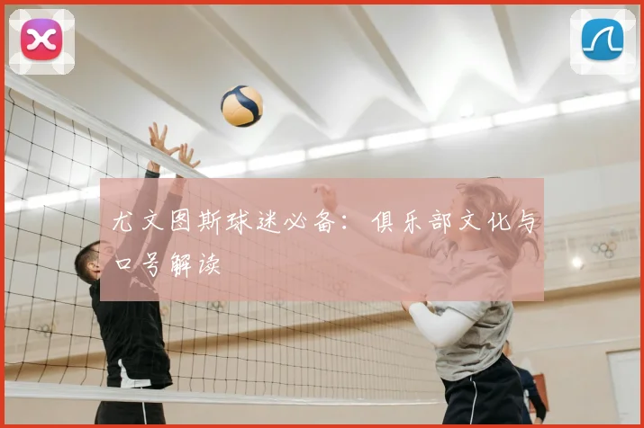 尤文图斯球迷必备：俱乐部文化与口号解读