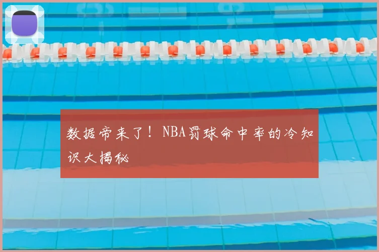 数据帝来了！NBA罚球命中率的冷知识大揭秘