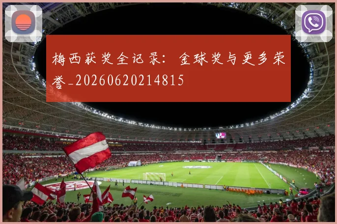 梅西获奖全记录：金球奖与更多荣誉_20260620214815