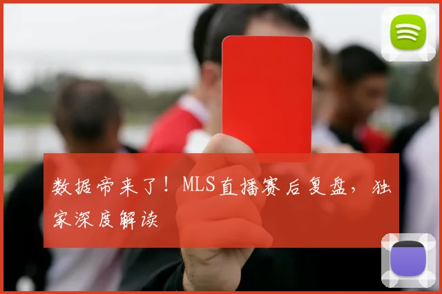数据帝来了！MLS直播赛后复盘，独家深度解读