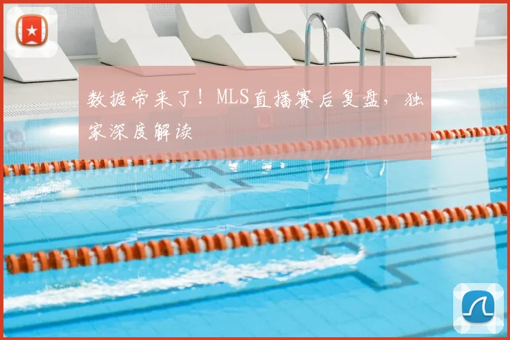 数据帝来了！MLS直播赛后复盘，独家深度解读