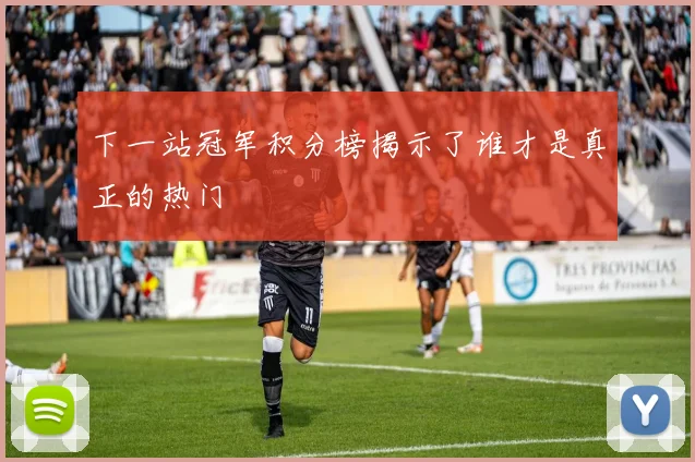下一站冠军积分榜揭示了谁才是真正的热门