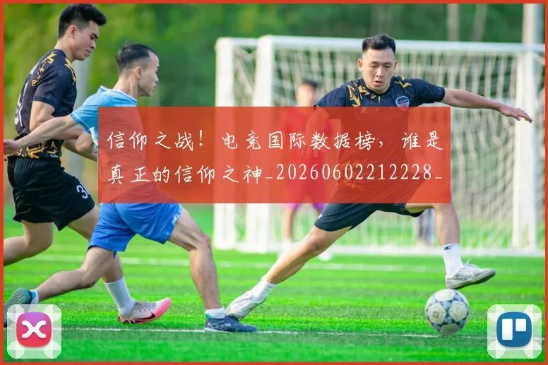 信仰之战!电竞国际数据榜,谁是真正的信仰之神_20260602212228_20260704170818