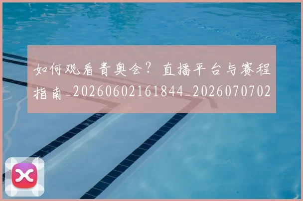 如何观看青奥会？直播平台与赛程指南_20260602161844_20260707023128