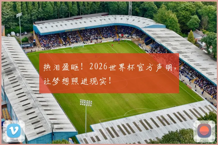 热泪盈眶！2026世界杯官方声明，让梦想照进现实！