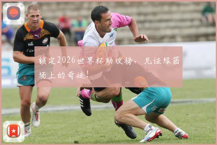 锁定2026世界杯助攻榜,见证绿茵场上的奇迹!